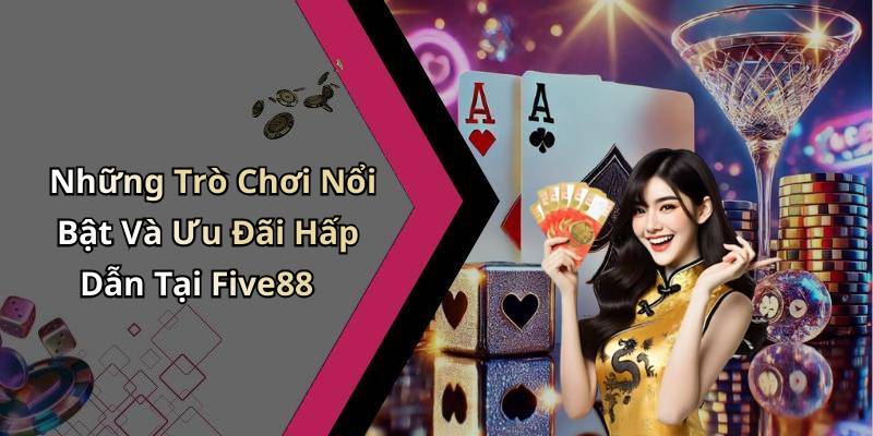 Những Trò Chơi Nổi Bật Và Ưu Đãi Hấp Dẫn Tại Five88