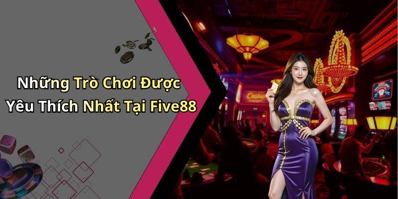 Những Trò Chơi Được Yêu Thích Nhất Tại Five88