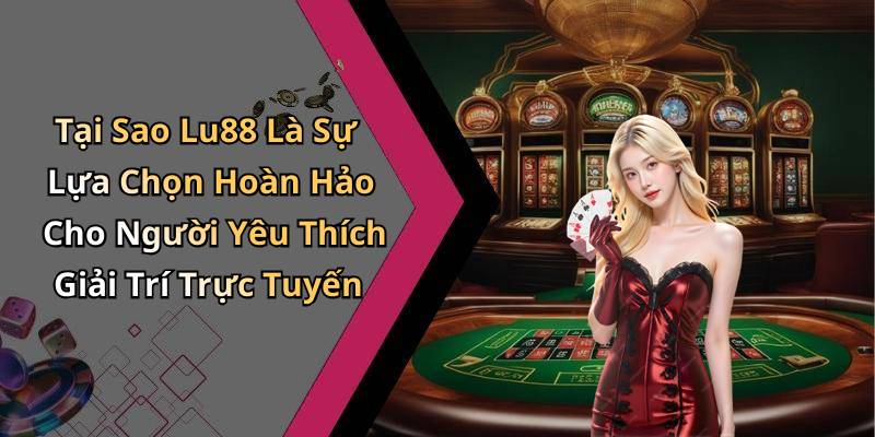 Tại Sao Lu88 Là Sự Lựa Chọn Hoàn Hảo Cho Người Yêu Thích Giải Trí Trực Tuyến