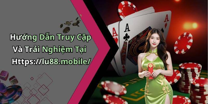 Hướng Dẫn Truy Cập Và Trải Nghiệm Tại Https://lu88.mobile/