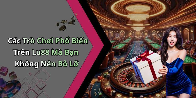 Các Trò Chơi Phổ Biến Trên Lu88 Mà Bạn Không Nên Bỏ Lỡ