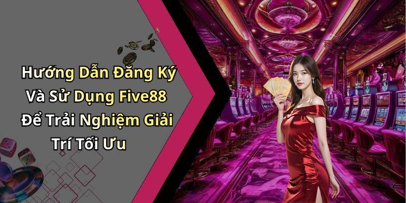 Hướng Dẫn Đăng Ký Và Sử Dụng Five88 Để Trải Nghiệm Giải Trí Tối Ưu