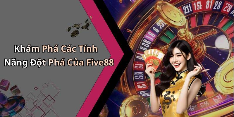 Khám Phá Các Tính Năng Đột Phá Của Five88
