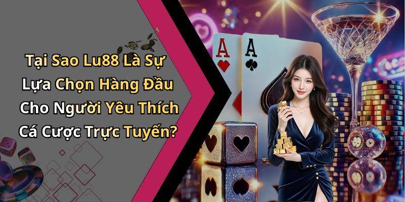 Tại Sao Lu88 Là Sự Lựa Chọn Hàng Đầu Cho Người Yêu Thích Cá Cược Trực Tuyến?