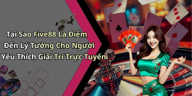 Tại Sao Five88 Là Điểm Đến Lý Tưởng Cho Người Yêu Thích Giải Trí Trực Tuyến