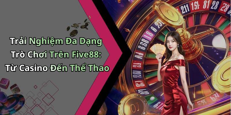 Trải Nghiệm Đa Dạng Trò Chơi Trên Five88: Từ Casino Đến Thể Thao