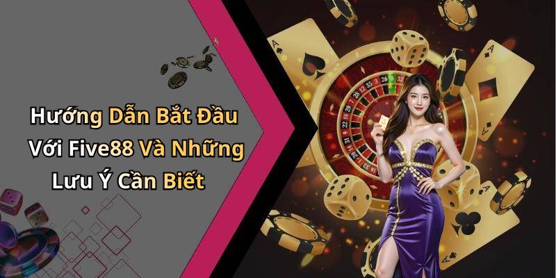 Hướng Dẫn Bắt Đầu Với Five88 Và Những Lưu Ý Cần Biết