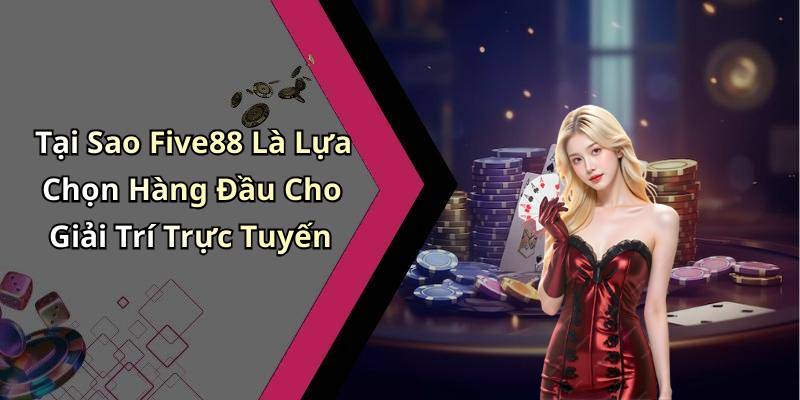 Tại Sao Five88 Là Lựa Chọn Hàng Đầu Cho Giải Trí Trực Tuyến