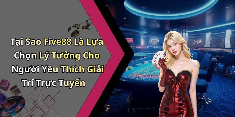 Tại Sao Five88 Là Lựa Chọn Lý Tưởng Cho Người Yêu Thích Giải Trí Trực Tuyến