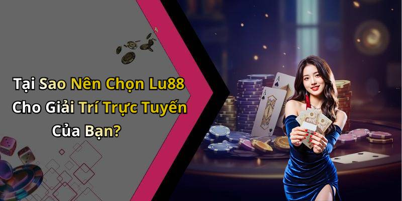 Tại Sao Nên Chọn Lu88 Cho Giải Trí Trực Tuyến Của Bạn?