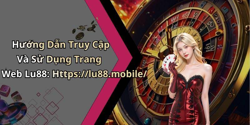 Hướng Dẫn Truy Cập Và Sử Dụng Trang Web Lu88: Https://lu88.mobile/