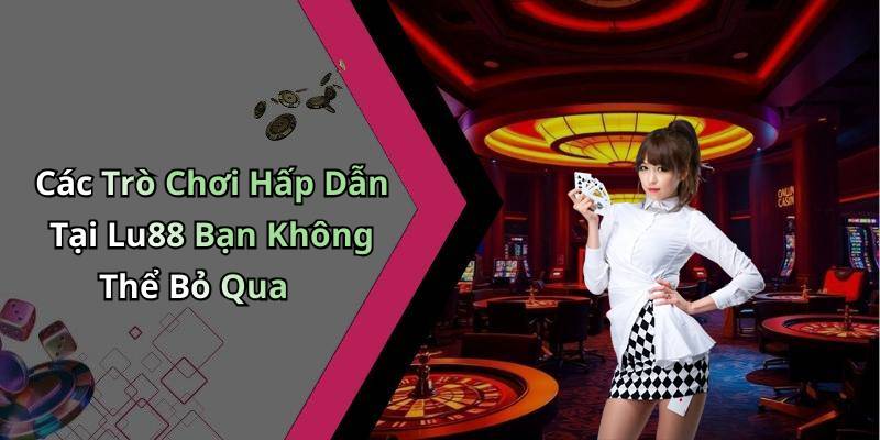 Các Trò Chơi Hấp Dẫn Tại Lu88 Bạn Không Thể Bỏ Qua