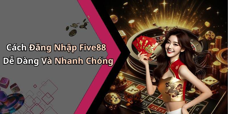 Cách Đăng Nhập Five88 Dễ Dàng Và Nhanh Chóng