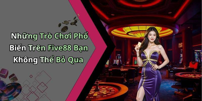 Những Trò Chơi Phổ Biến Trên Five88 Bạn Không Thể Bỏ Qua