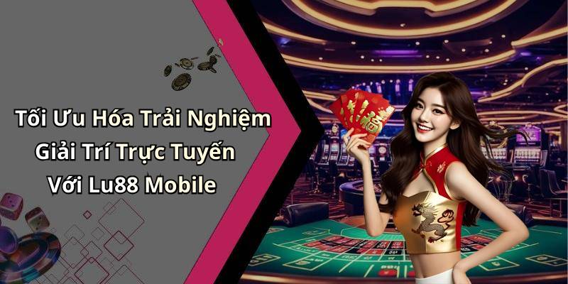 Tối Ưu Hóa Trải Nghiệm Giải Trí Trực Tuyến Với Lu88 Mobile