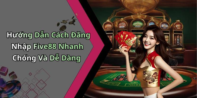 Hướng Dẫn Cách Đăng Nhập Five88 Nhanh Chóng Và Dễ Dàng