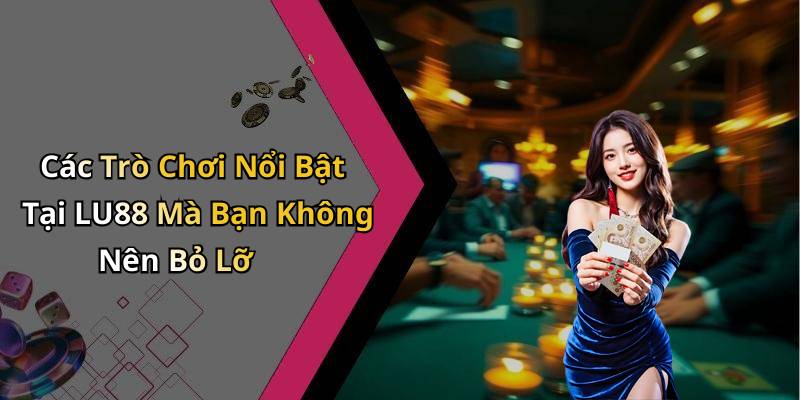 Các Trò Chơi Nổi Bật Tại LU88 Mà Bạn Không Nên Bỏ Lỡ