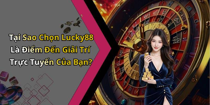 Tại Sao Chọn Lucky88 Là Điểm Đến Giải Trí Trực Tuyến Của Bạn?