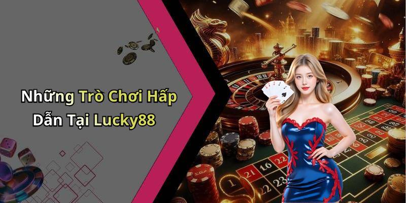 Những Trò Chơi Hấp Dẫn Tại Lucky88