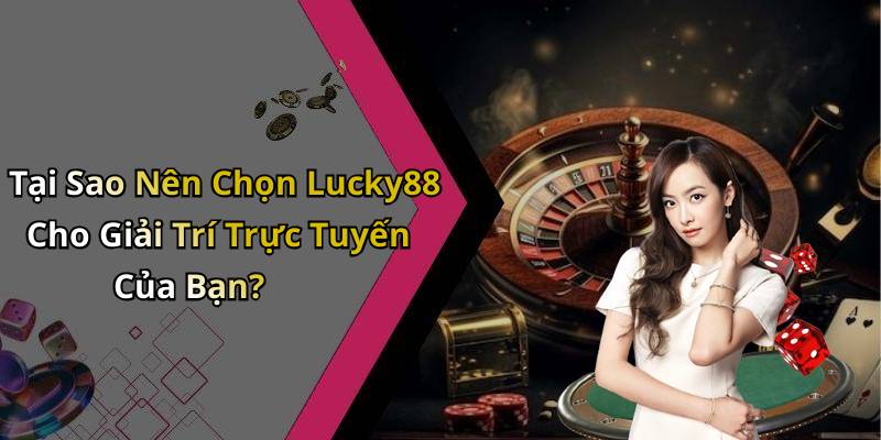 Tại Sao Nên Chọn Lucky88 Cho Giải Trí Trực Tuyến Của Bạn?