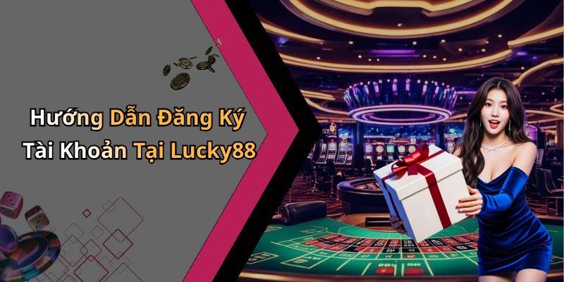 Hướng Dẫn Đăng Ký Tài Khoản Tại Lucky88