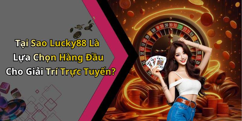 Tại Sao Lucky88 Là Lựa Chọn Hàng Đầu Cho Giải Trí Trực Tuyến?