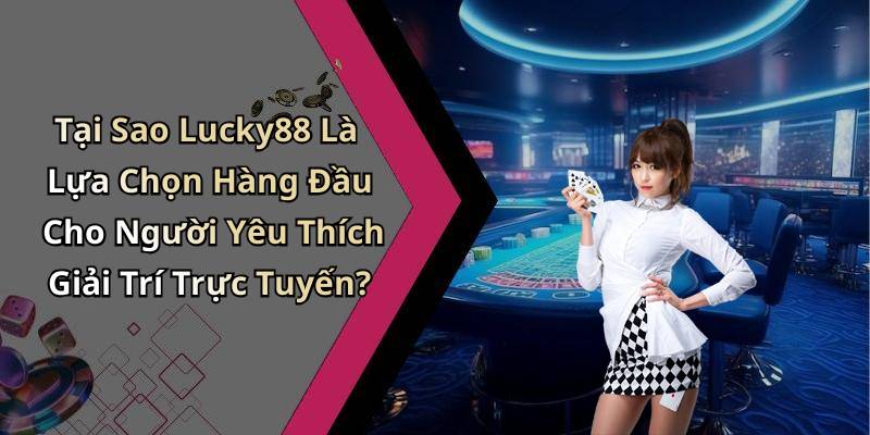 Tại Sao Lucky88 Là Lựa Chọn Hàng Đầu Cho Người Yêu Thích Giải Trí Trực Tuyến?