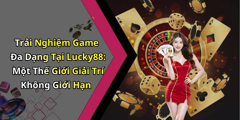 Trải Nghiệm Game Đa Dạng Tại Lucky88: Một Thế Giới Giải Trí Không Giới Hạn