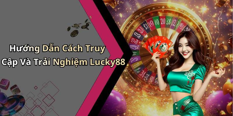 Hướng Dẫn Cách Truy Cập Và Trải Nghiệm Lucky88