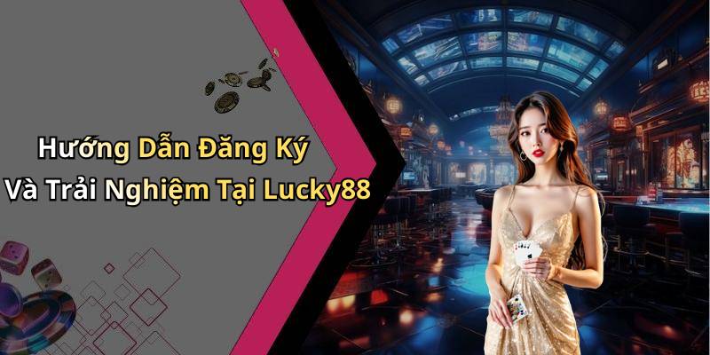 Hướng Dẫn Đăng Ký Và Trải Nghiệm Tại Lucky88