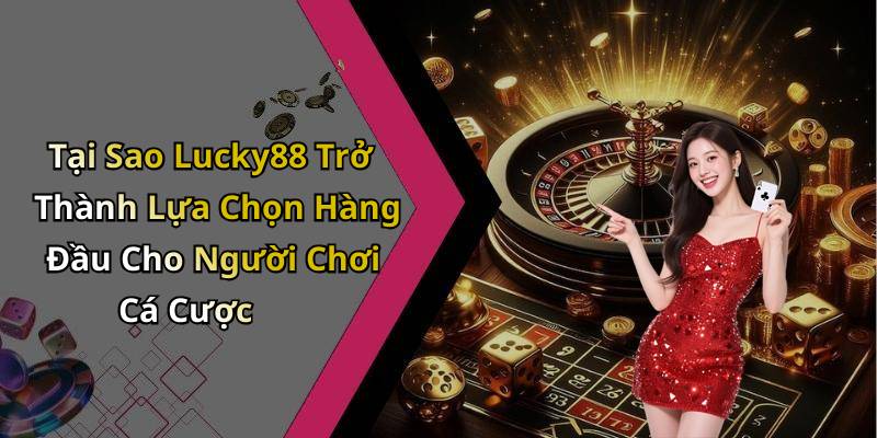 Tại Sao Lucky88 Trở Thành Lựa Chọn Hàng Đầu Cho Người Chơi Cá Cược