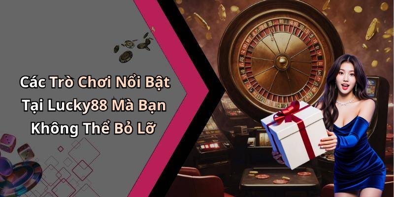 Các Trò Chơi Nổi Bật Tại Lucky88 Mà Bạn Không Thể Bỏ Lỡ