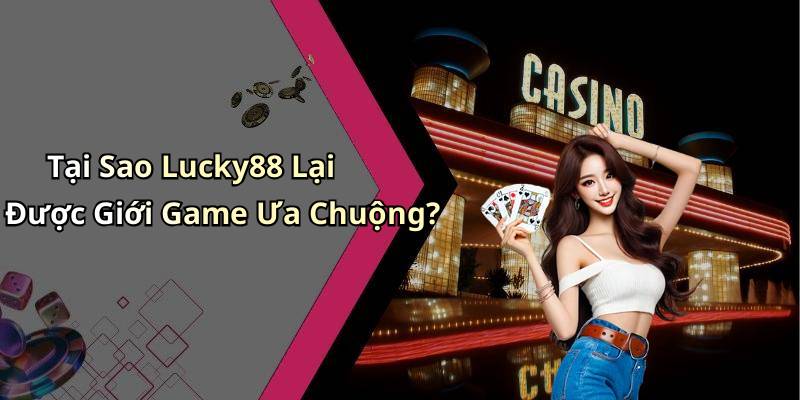 Tại Sao Lucky88 Lại Được Giới Game Ưa Chuộng?