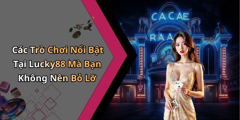 Các Trò Chơi Nổi Bật Tại Lucky88 Mà Bạn Không Nên Bỏ Lỡ
