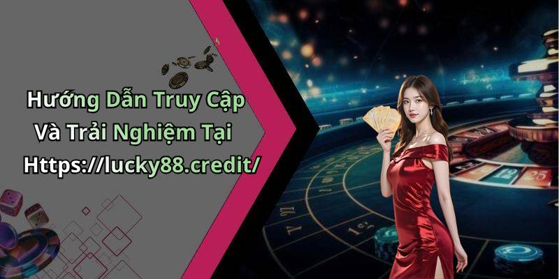 Hướng Dẫn Truy Cập Và Trải Nghiệm Tại Https://lucky88.credit/