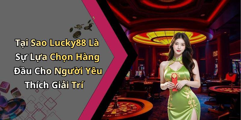 Tại Sao Lucky88 Là Sự Lựa Chọn Hàng Đầu Cho Người Yêu Thích Giải Trí