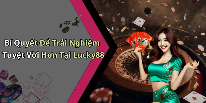 Bí Quyết Để Trải Nghiệm Tuyệt Vời Hơn Tại Lucky88