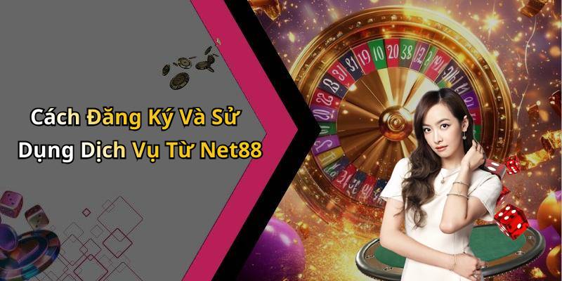 Cách Đăng Ký Và Sử Dụng Dịch Vụ Từ Net88