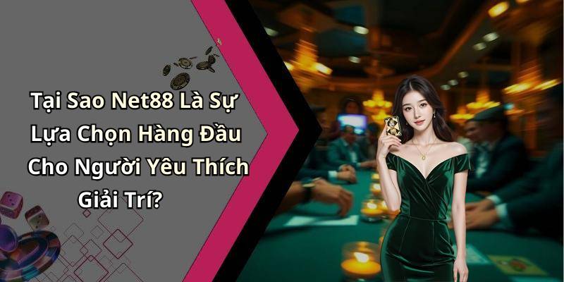 Tại Sao Net88 Là Sự Lựa Chọn Hàng Đầu Cho Người Yêu Thích Giải Trí?