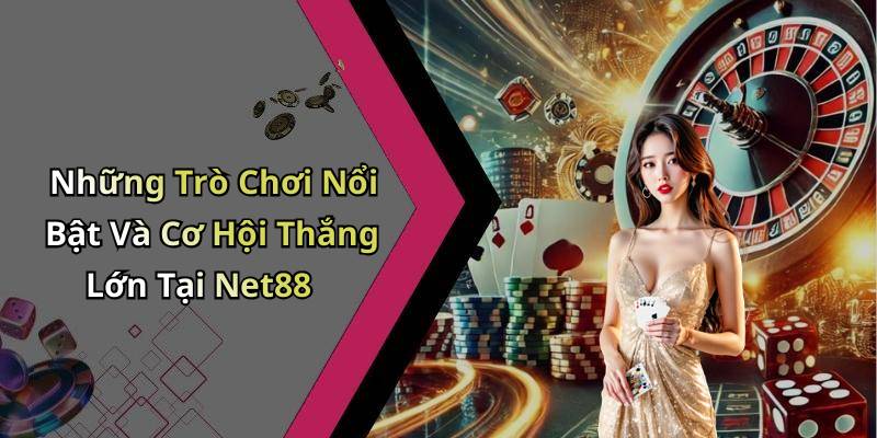 Những Trò Chơi Nổi Bật Và Cơ Hội Thắng Lớn Tại Net88