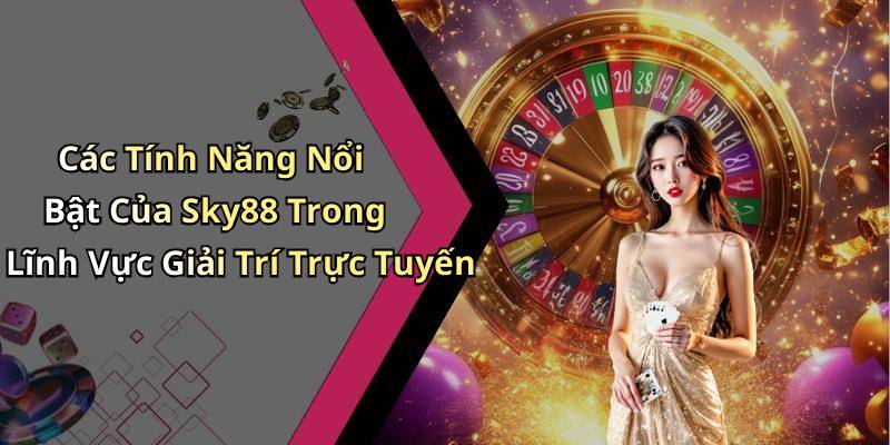 Các Tính Năng Nổi Bật Của Sky88 Trong Lĩnh Vực Giải Trí Trực Tuyến