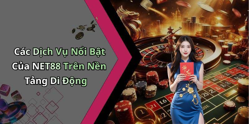 Các Dịch Vụ Nổi Bật Của NET88 Trên Nền Tảng Di Động