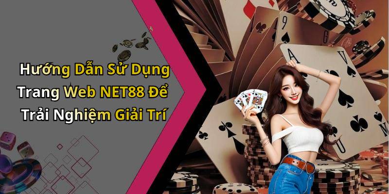 Hướng Dẫn Sử Dụng Trang Web NET88 Để Trải Nghiệm Giải Trí