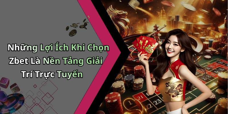 Những Lợi Ích Khi Chọn Zbet Là Nền Tảng Giải Trí Trực Tuyến