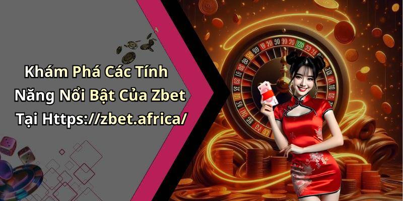 Khám Phá Các Tính Năng Nổi Bật Của Zbet Tại Https://zbet.africa/