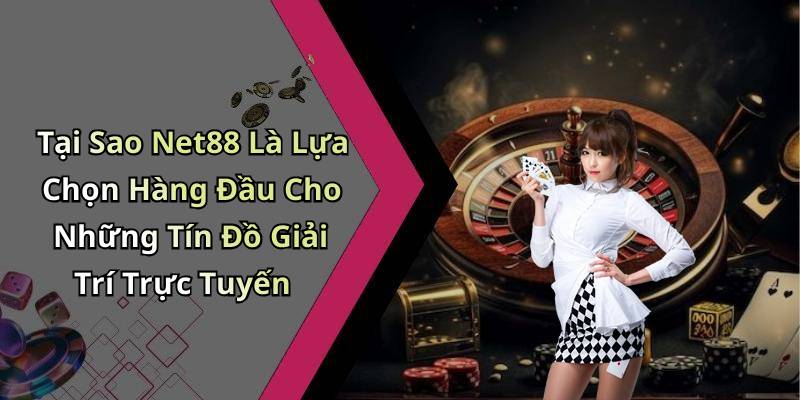 Tại Sao Net88 Là Lựa Chọn Hàng Đầu Cho Những Tín Đồ Giải Trí Trực Tuyến
