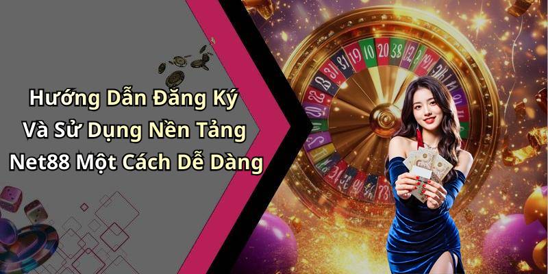 Hướng Dẫn Đăng Ký Và Sử Dụng Nền Tảng Net88 Một Cách Dễ Dàng