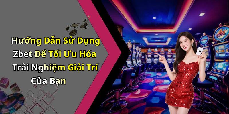 Hướng Dẫn Sử Dụng Zbet Để Tối Ưu Hóa Trải Nghiệm Giải Trí Của Bạn