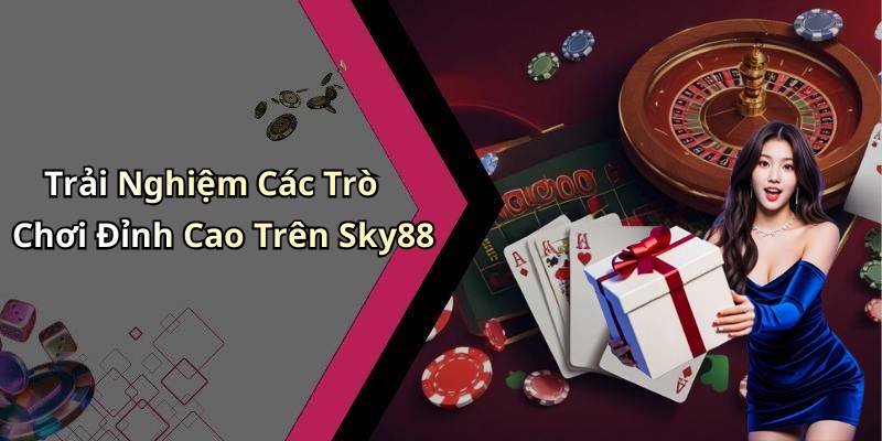 Trải Nghiệm Các Trò Chơi Đỉnh Cao Trên Sky88