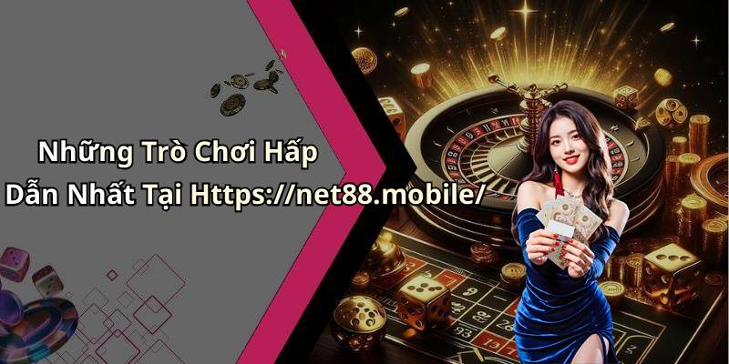 Những Trò Chơi Hấp Dẫn Nhất Tại Https://net88.mobile/